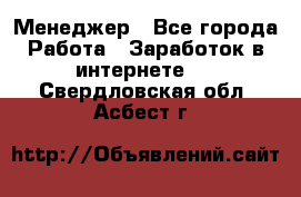 Менеджер - Все города Работа » Заработок в интернете   . Свердловская обл.,Асбест г.